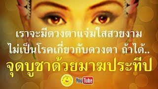 เราจะมีดวงตาแจ่มใสสวยงาม ไม่มีโรคเกี่ยวกับดวงตา ถ้าได้จุดบูชาด้วยมาฆประทีป